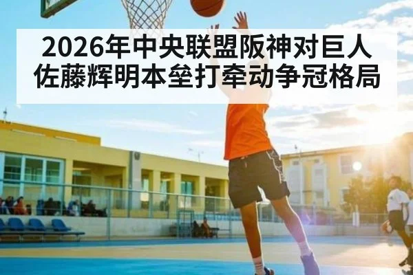 2026年中央联盟阪神对巨人 佐藤辉明本垒打牵动争冠格局