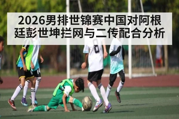 2026男排世锦赛中国对阿根廷彭世坤拦网与二传配合分析