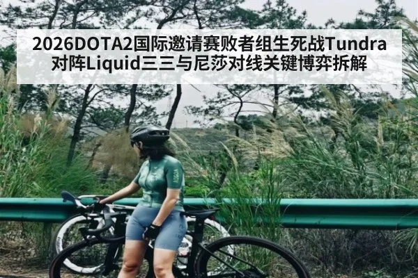 2026DOTA2国际邀请赛败者组生死战Tundra对阵Liquid三三与尼莎对线关键博弈拆解