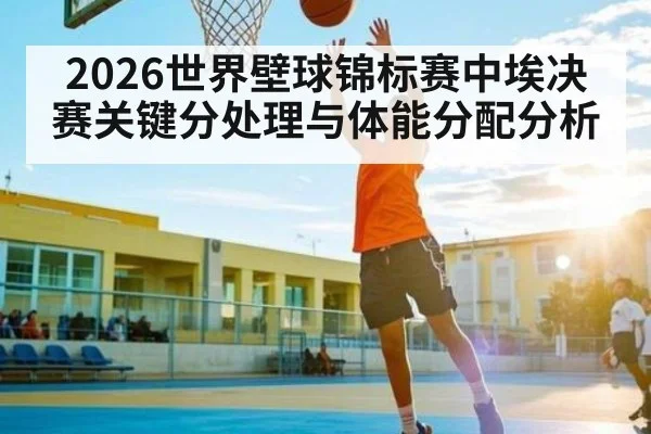2026世界壁球锦标赛中埃决赛关键分处理与体能分配分析